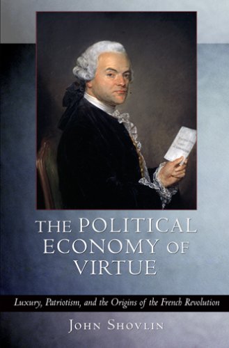 The Political Economy Of Virtue: Luxury, Patriotism, And The Origins Of The French Revolution
