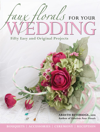 Faux Florals for Your Wedding: Fifty Easy and Original Projects