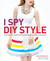 I Spy DIY Style: Find Fashion You Love and Do It Yourself