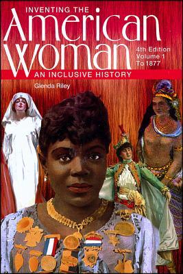 Inventing the American Woman, Volume 1: To 1877: An Inclusive History