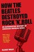 How the Beatles Destroyed Rock 'n' Roll by Elijah Wald How the Beatles Destroyed Rock 'n' Roll by Elijah Wald