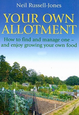 Your Own Allotment: How to Find It, Cultivate It, and Enjoy Growing Your Own Food