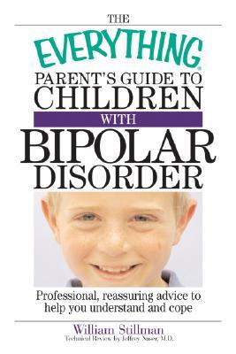 The Everything Parent's Guide To Children With Bipolar Disorder: Professional, Reassuring Advice to Help You Understand And Cope