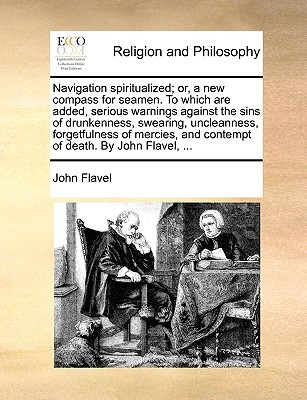 Navigation Spiritualized; Or, a New Compass for Seamen. to Which Are Added, Serious Warnings Against the Sins of Drunkenness, Swearing, Uncleanness, F