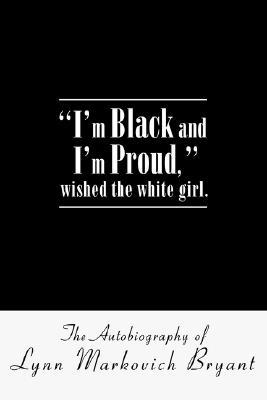 I'm Black and I'm Proud, Wished the White Girl.: The Autobiography of Lynn Markovich Bryant