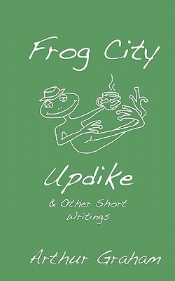 Frog City Updike: & Other Short Writings