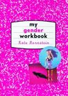 My Gender Workbook: How to Become a Real Man, a Real Woman, the Real You, or Something Else Entirely