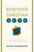 Bioethics and the Christian Life: A Guide to Making Difficult Decisions