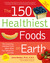 The 150 Healthiest Foods on Earth: The Surprising, Unbiased Truth About What You Should Eat and Why