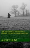 THE MYSTERIES OF AVALON: A PRIMER ON ARTHURIAN DRUIDISM THE MYSTERIES OF AVALON: A PRIMER ON ARTHURIAN DRUIDISM