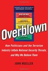 Overblown: How Politicians and the Terrorism Industry Inflate National Security Threats, and Why We Believe Them