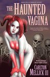 The Haunted Vagina by Carlton Mellick III The Haunted Vagina by Carlton Mellick III