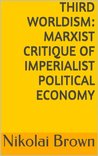 Third Worldism: Marxist Critique of Imperialist Political Economy Third Worldism: Marxist Critique of Imperialist Political Economy