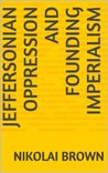 Jeffersonian Oppression and Founding Imperialism Jeffersonian Oppression and Founding Imperialism