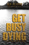 Get Busy Dying (Roy Ballard Mysteries, #2) by Ben Rehder