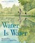 Water is Water: A Book About the Water Cycle