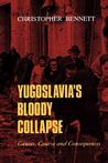 Yugoslavia's Bloody Collapse: Causes, Course and Consequences by Christopher Bennett