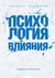 Психология влияния. Как научиться убеждать и добиваться успеха