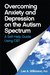 Overcoming Anxiety and Depression on the Autism Spectrum by Lee A. Wilkinson Overcoming Anxiety and Depression on the Autism Spectrum by Lee A. Wilkinson