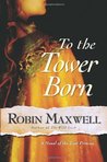 To the Tower Born: A Novel of the Lost Princes