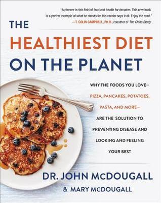 The Healthiest Diet on the Planet: Why the Foods You Love - Pizza, Pancakes, Potatoes, Pasta, and More - Are the Solution to Preventing Disease and Looking and Feeling Your Best