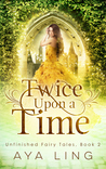Twice Upon A Time (Unfinished Fairy Tales, #2)