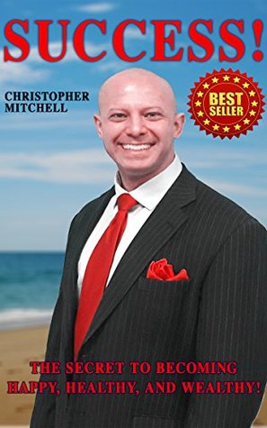 Success! The Secret To Becoming Happy, Healthy, And Wealthy!: Rich, Money, Wealth, Entrepreneurship!