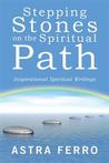 Stepping Stones on the Spiritual Path by Astra Ferro Stepping Stones on the Spiritual Path by Astra Ferro
