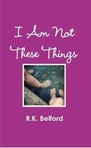 Excerpts from I Am Not These Things