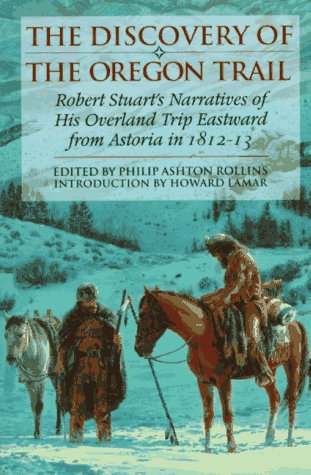 The Discovery of the Oregon Trail: Robert Stuarts Narratives of His Overland Trip Eastward from Astoria in 1812-13