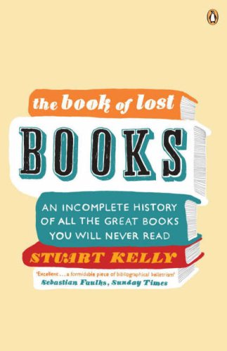 The Book Of Lost Books An Incomplete History All Great Youll Never Read By Stuart Kelly The Book Of Lost Books An Incomplete History All Great Youll Never Read By Stuart Kelly