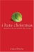 I Hate Christmas A Manifesto for the Modern Day Scrooge by Daniel Blythe
