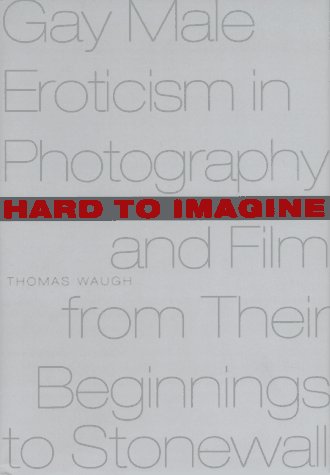 Hard to Imagine: Gay Male Eroticism in Photography and Film from Their Beginnings to Stonewall por Thomas Waugh MOBI FB2 978-0231099981