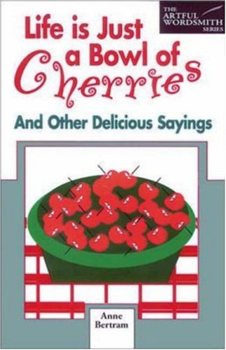 Life is Just a Bowl of Cherries: And Other Delicious Sayings by Anne