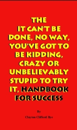 the-it-can-t-be-done-no-way-you-ve-got-to-be-kidding-crazy-or-unbelievably-stupid-to-try-it-handbook-for-success