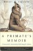 A Primate's Memoir A Neuroscientist's Unconventional Life Among the Baboons by Robert M. Sapolsky