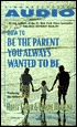 How To Be The Parent You Always Wanted To Be How To Be The Parent You Always Wanted To Be