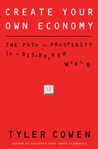 Create Your Own Economy: The Path to Prosperity in a Disordered World Create Your Own Economy: The Path to Prosperity in a Disordered World