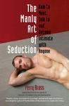 The Manly Art of Seduction: How to Meet, Talk To, and Become Intimate with Anyone The Manly Art of Seduction: How to Meet, Talk To, and Become Intimate with Anyone