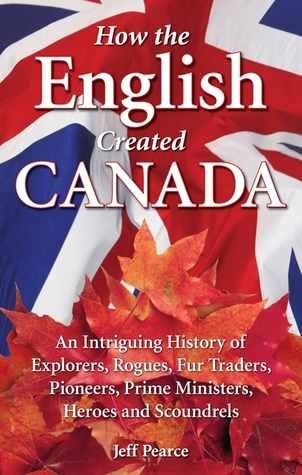 How The English Created Canada By Jeff Pearce