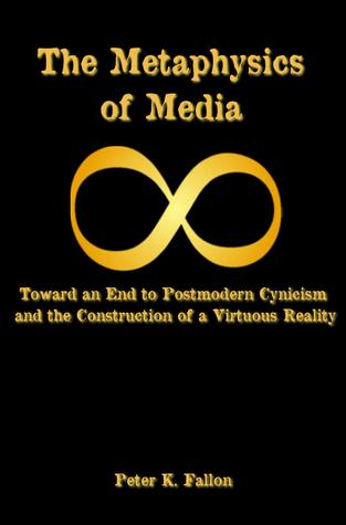 the-metaphysics-of-media-toward-an-end-of-postmodern-cynicism-and-the-construction-of-a-virtuous-reality