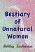 A Bestiary of Unnatural Women by Ashley Zacharias