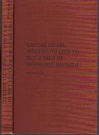 Excuse Me Sir, Would You Like to Buy a Kilo of Isopropyl Brom... by Max G. Gergel Excuse Me Sir, Would You Like to Buy a Kilo of Isopropyl Brom... by Max G. Gergel