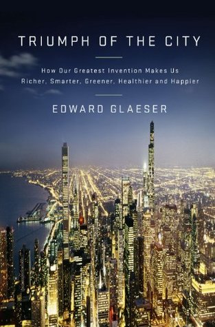 How Our Greatest Invention Makes Us Richer, Smarter, Greener, Healthier, and Happier - Edward L. Glaeser