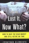 You've Lost It, Now What?: How to Beat the Bear Market and Retire on Time
