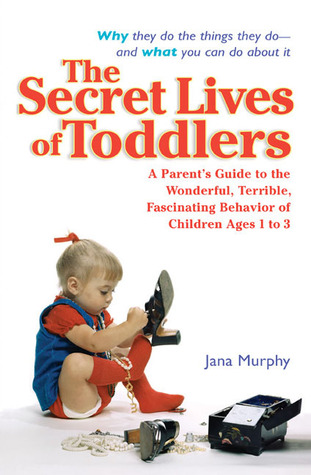 the-secret-lives-of-toddlers-a-parent-s-guide-to-the-wonderful-terrible-fascinating-behavior-of-children-ages-1-3
