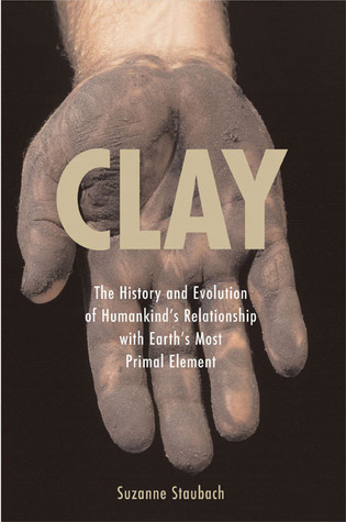 Descargue eBooks gratis para libros electrónicos Clay: The History and Evolution of Humankind's Relationship with Earth's Most Primal Element