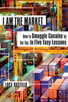 I Am the Market: How to Smuggle Cocaine by the Ton, in Five Easy Lessons