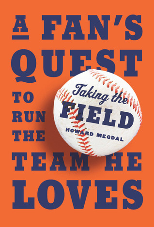 Taking the Field: A Fans Quest to Run the Team He Loves