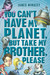 You Can't Have My Planet, But Take My Brother, Please by James Mihaley